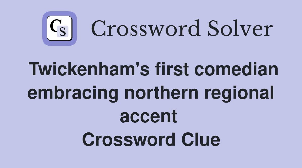 Twickenham's first comedian embracing northern regional accent  Crossword Clue
