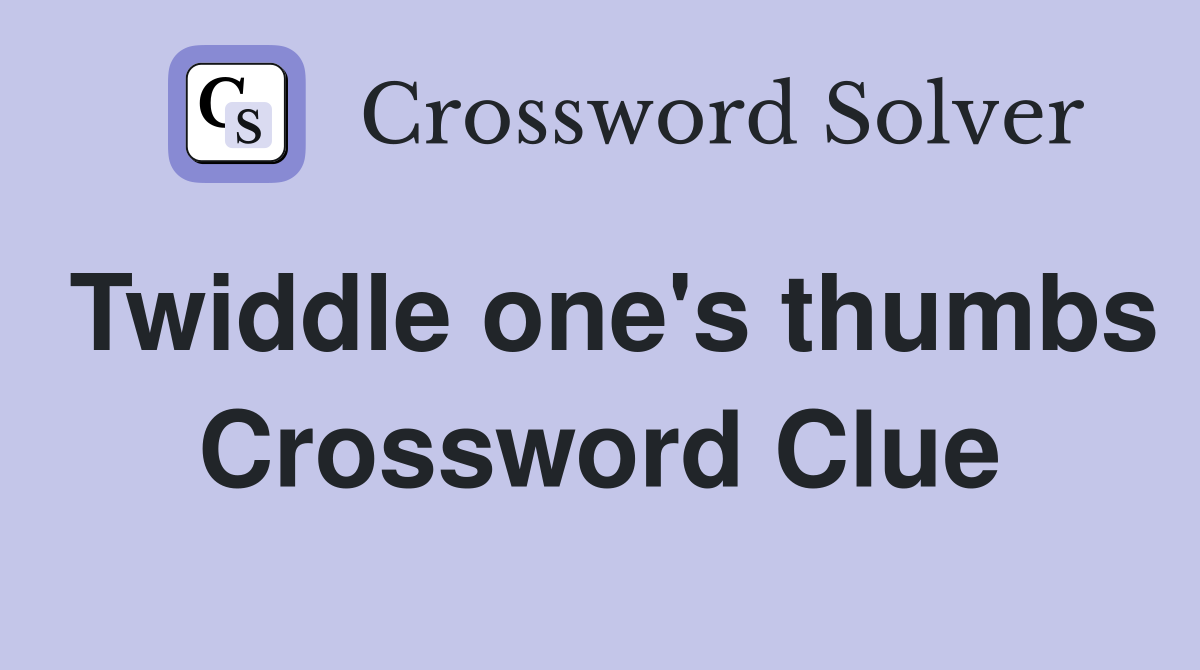 Twiddle one's thumbs Crossword Clue