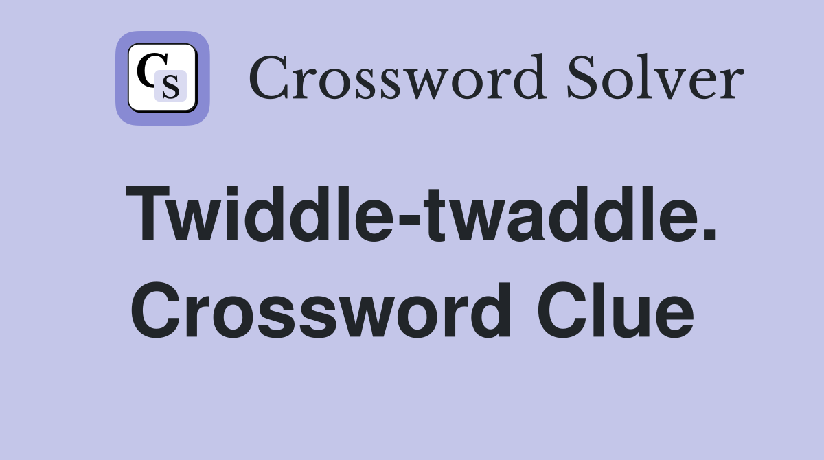 Twiddle-twaddle. Crossword Clue
