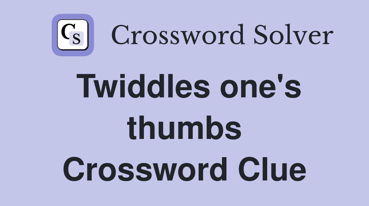 Twiddles one's thumbs Crossword Clue