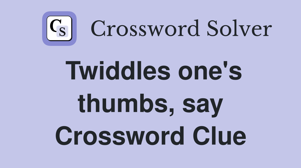 Twiddles one's thumbs, say Crossword Clue