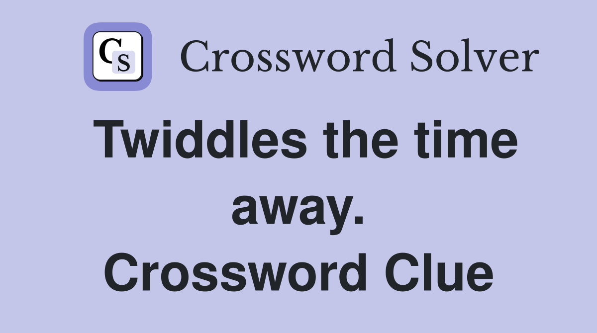 Twiddles the time away. Crossword Clue