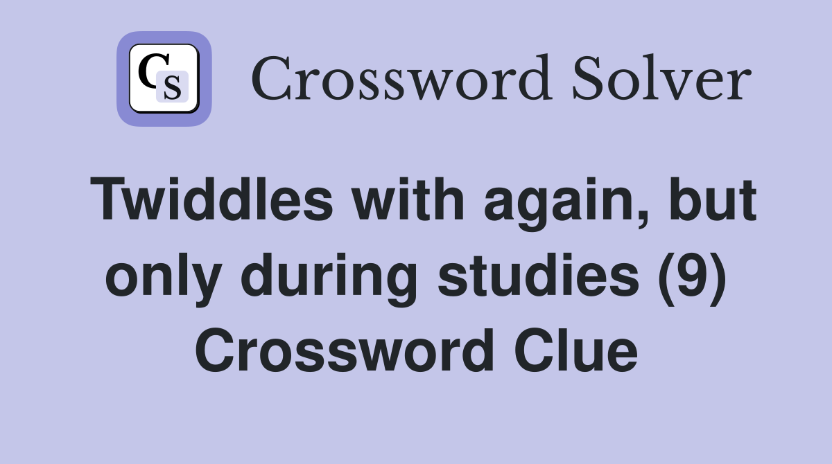 Twiddles with again, but only during studies (9) Crossword Clue