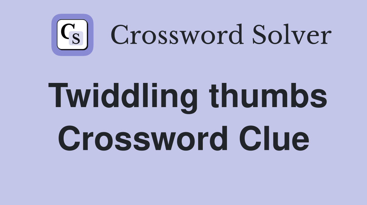 Twiddling thumbs Crossword Clue