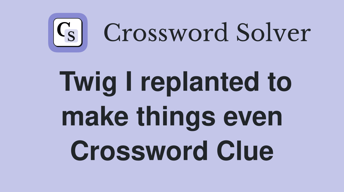 Twig I replanted to make things even Crossword Clue