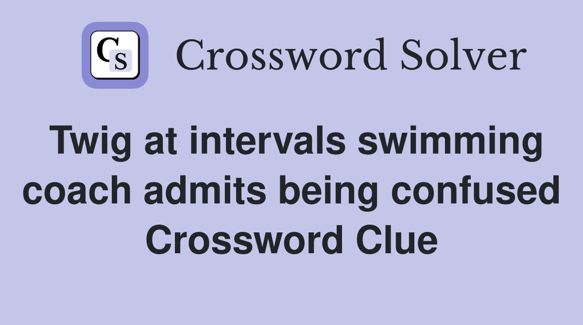 Twig at intervals swimming coach admits being confused Crossword Clue