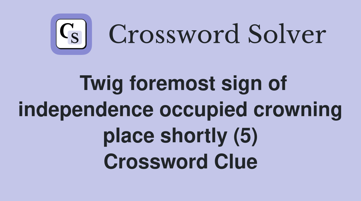 Twig foremost sign of independence occupied crowning place shortly (5) Crossword Clue