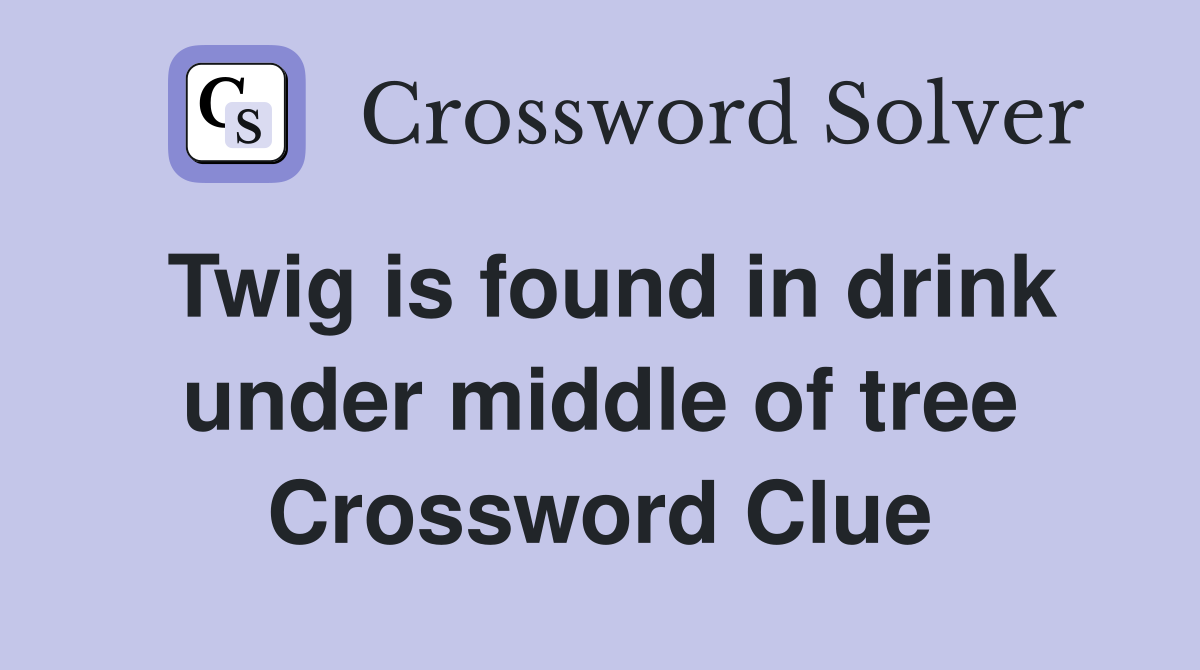 Twig is found in drink under middle of tree Crossword Clue