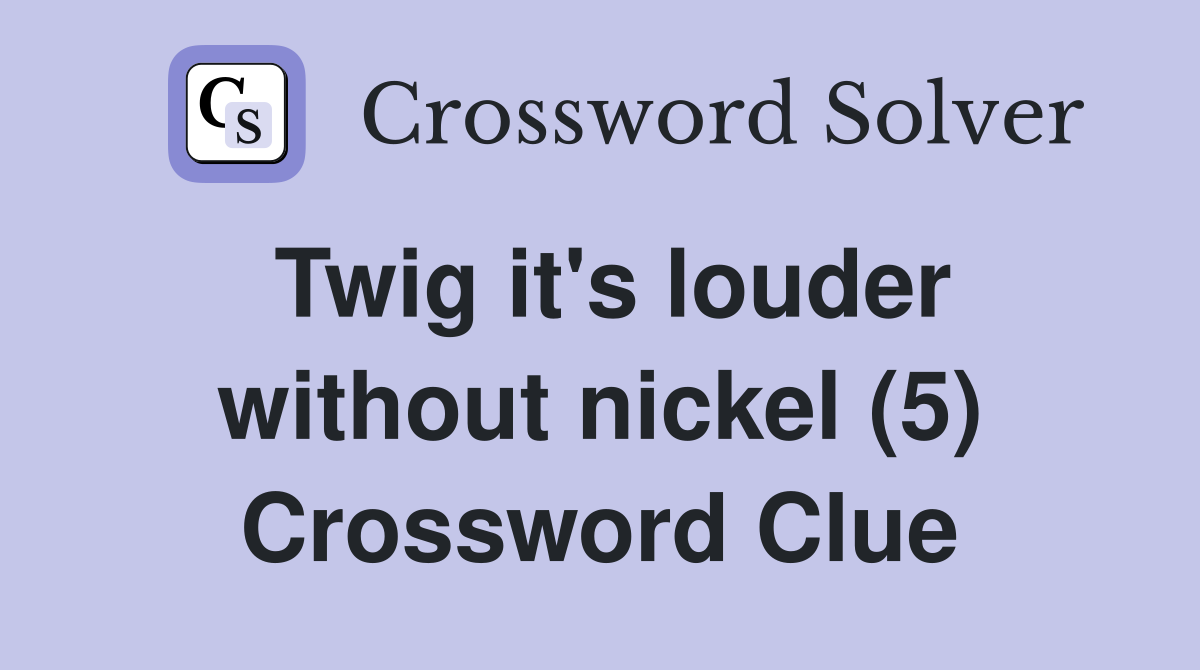 Twig it's louder without nickel (5) Crossword Clue