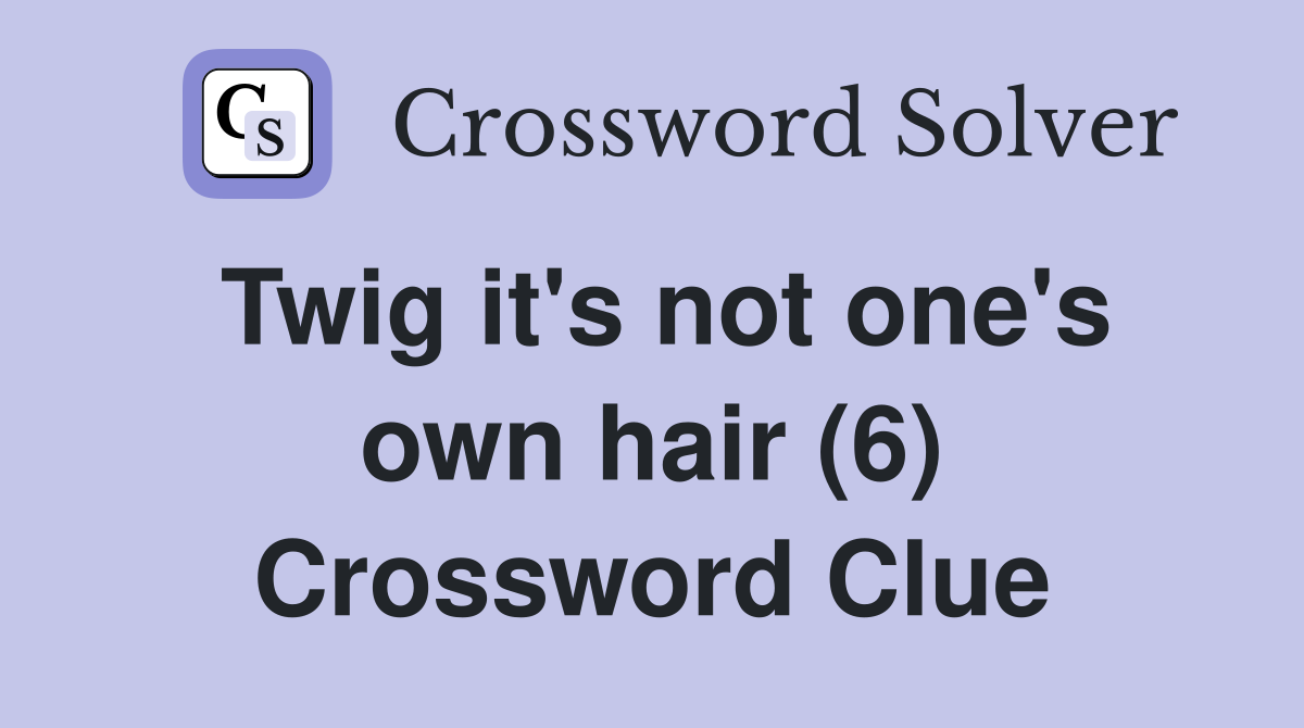 Twig it's not one's own hair (6) Crossword Clue