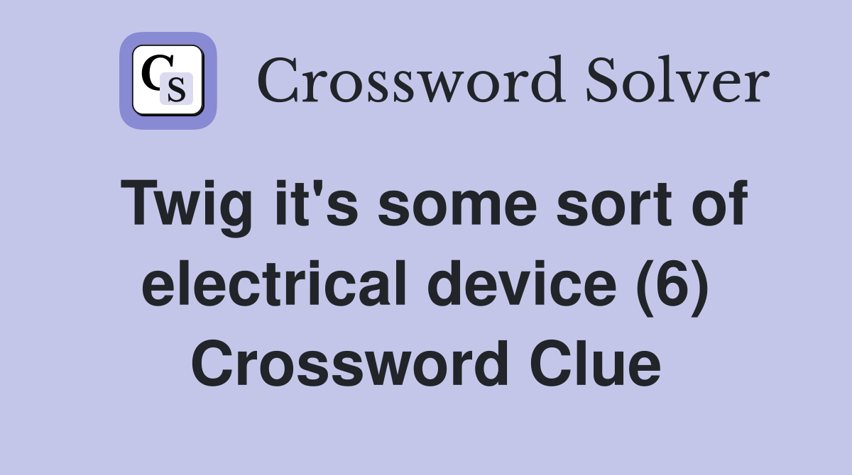 Twig it's some sort of electrical device (6) Crossword Clue
