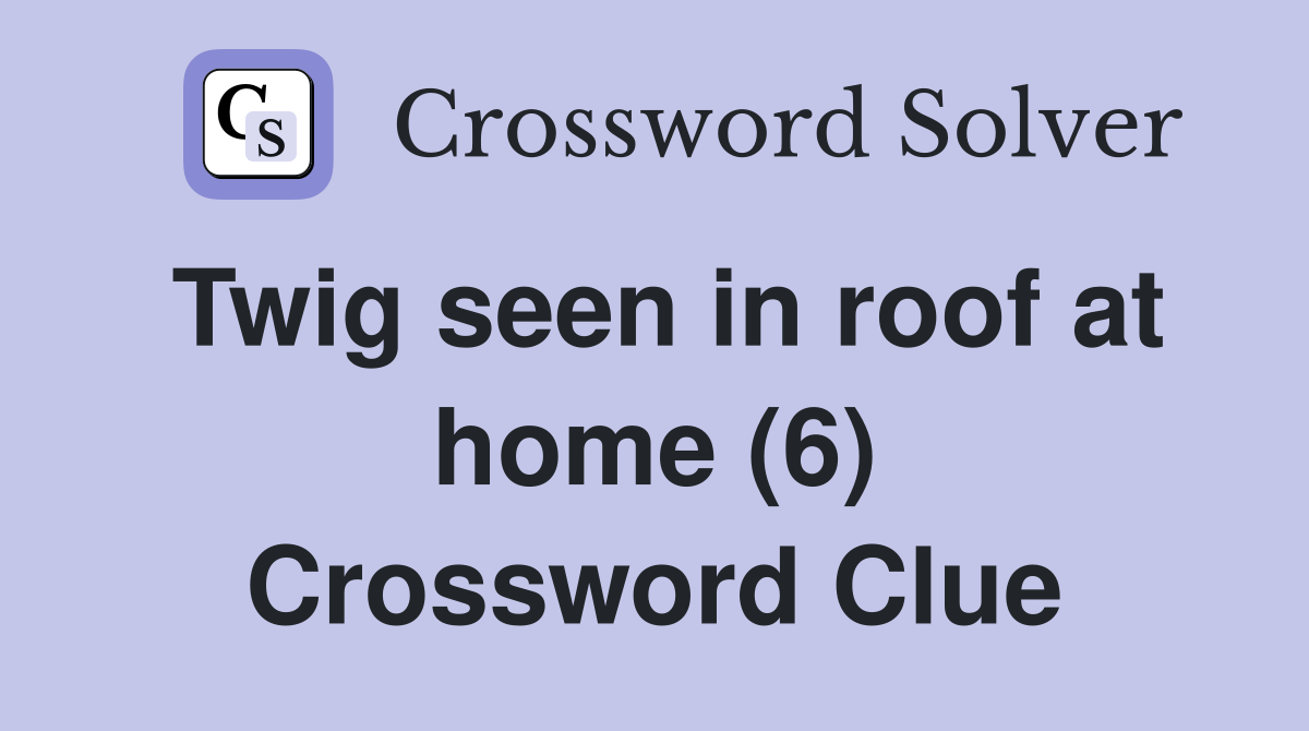 Twig seen in roof at home (6) Crossword Clue