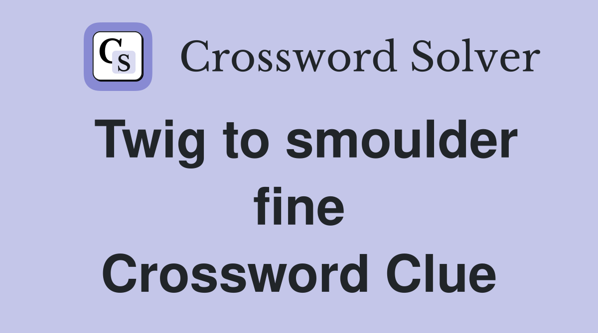 Twig to smoulder fine Crossword Clue