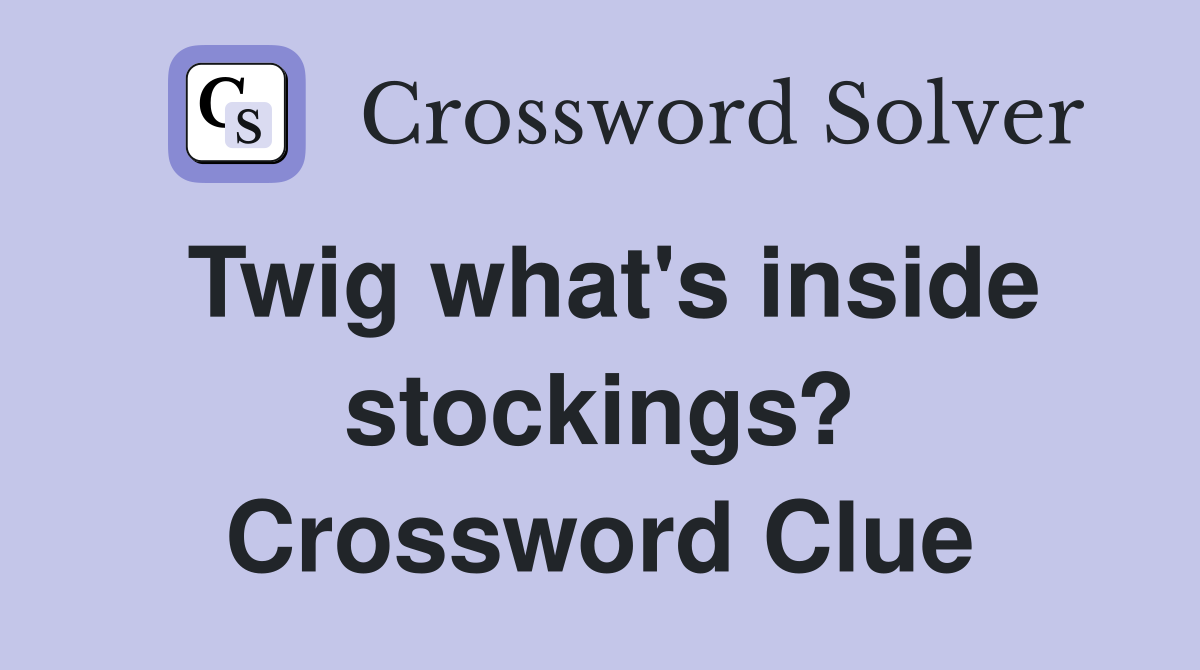 Twig what's inside stockings? Crossword Clue