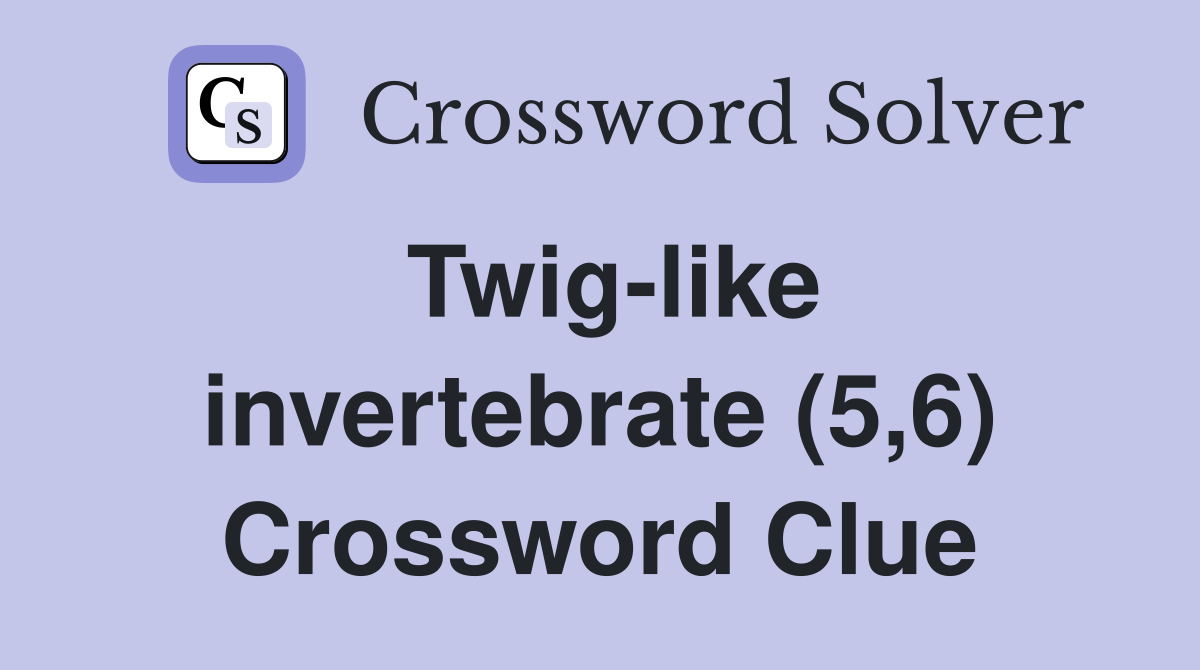 Twig-like invertebrate (5,6) Crossword Clue