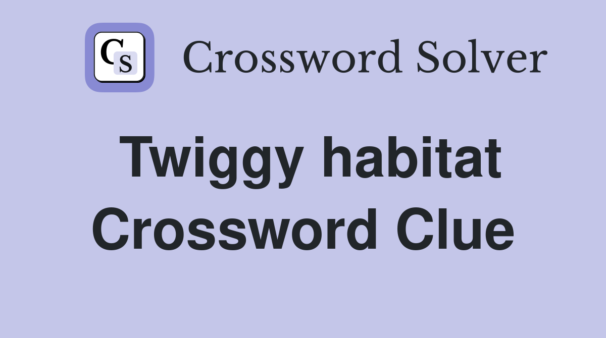 Twiggy habitat Crossword Clue