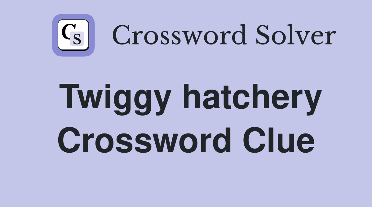 Twiggy hatchery Crossword Clue