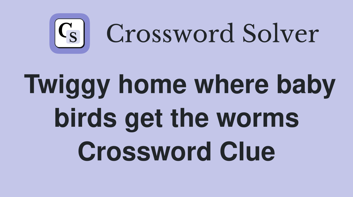 Twiggy home where baby birds get the worms Crossword Clue