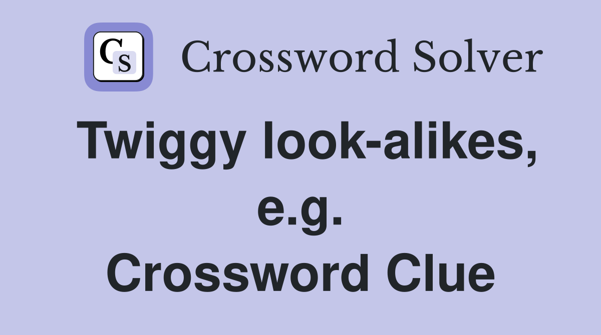 Twiggy look-alikes, e.g. Crossword Clue
