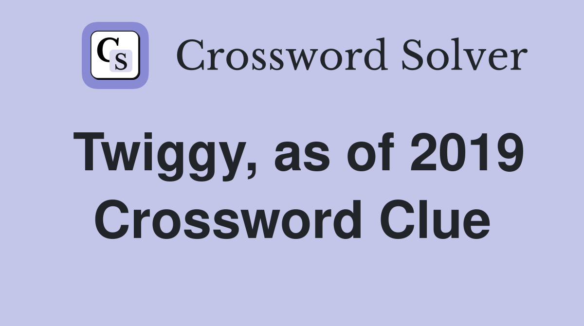 Twiggy, as of 2019 Crossword Clue