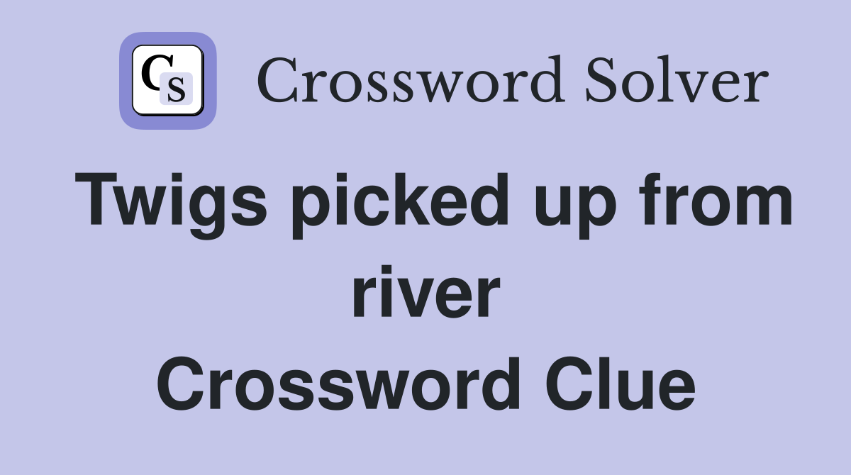 Twigs picked up from river Crossword Clue