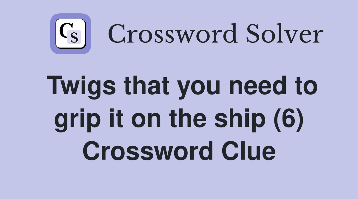 Twigs that you need to grip it on the ship (6) Crossword Clue