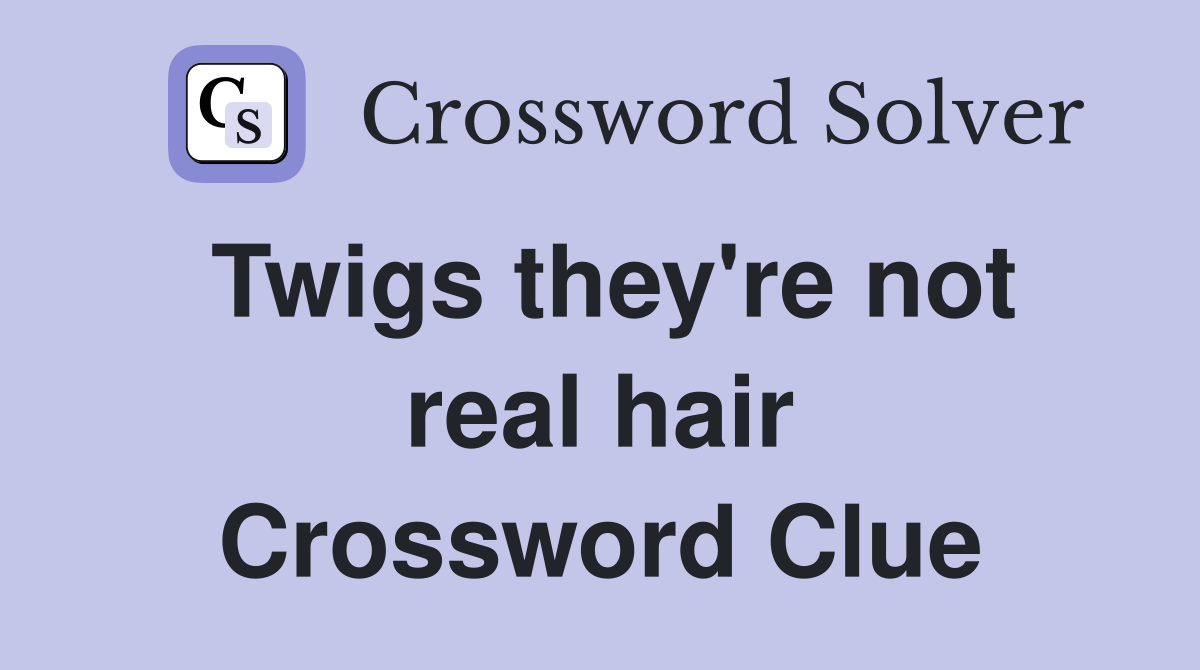 Twigs they're not real hair Crossword Clue