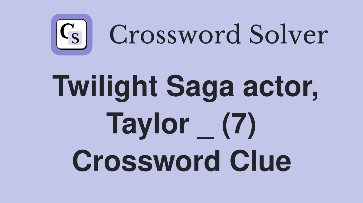 Twilight Saga actor, Taylor _ (7) Crossword Clue