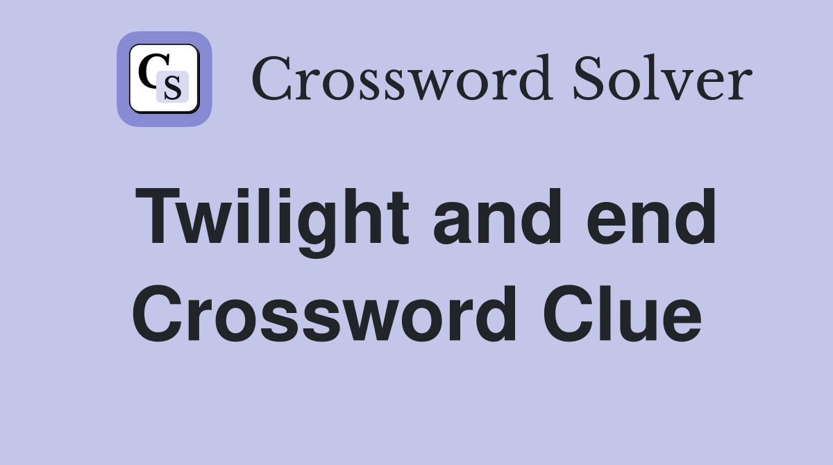 Twilight and end Crossword Clue