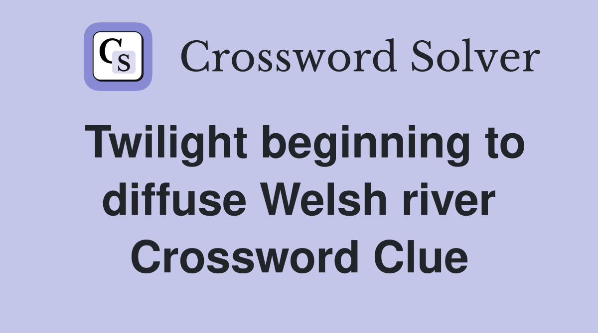 Twilight beginning to diffuse Welsh river Crossword Clue