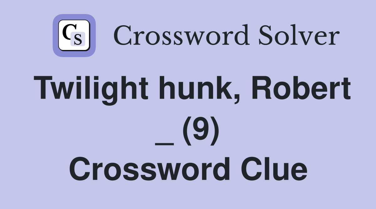 Twilight hunk, Robert _ (9) Crossword Clue