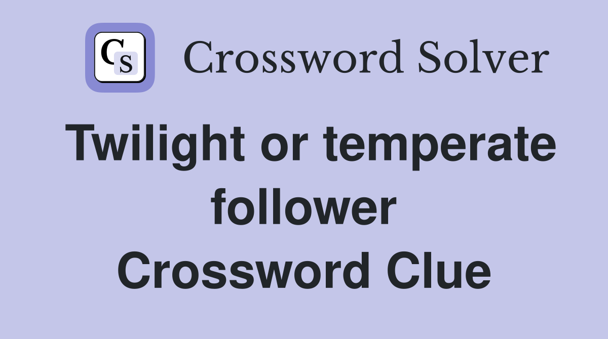 Twilight or temperate follower Crossword Clue
