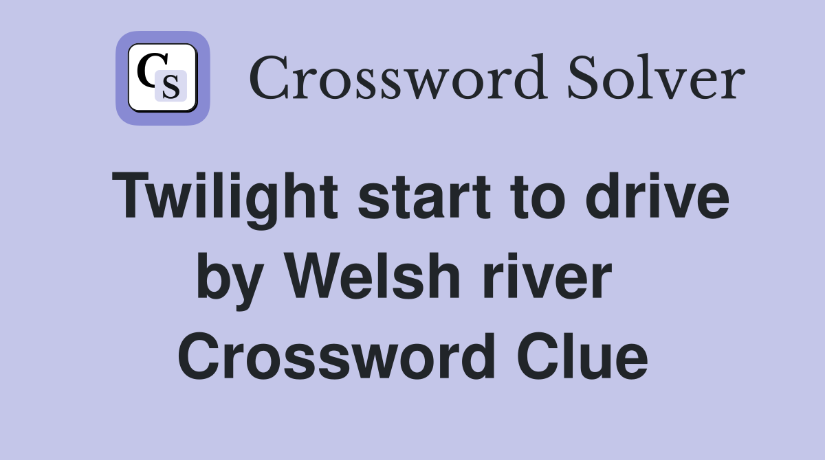 Twilight start to drive by Welsh river  Crossword Clue