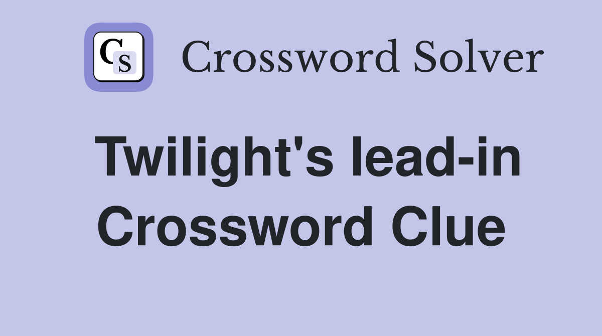 Twilight's lead-in Crossword Clue