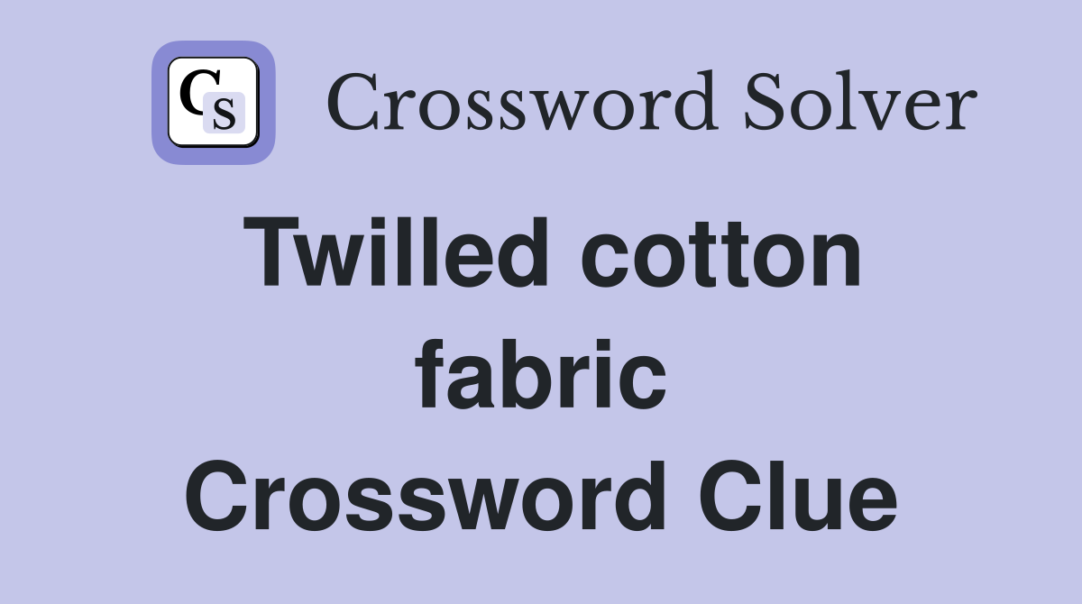 Twilled cotton fabric Crossword Clue