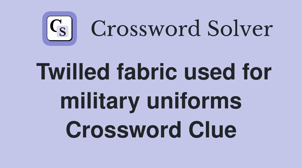 Twilled fabric used for military uniforms Crossword Clue