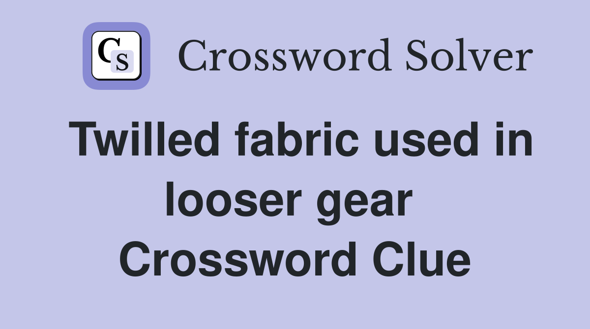 Twilled fabric used in looser gear  Crossword Clue