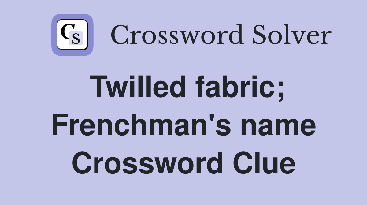 Twilled fabric; Frenchman's name Crossword Clue