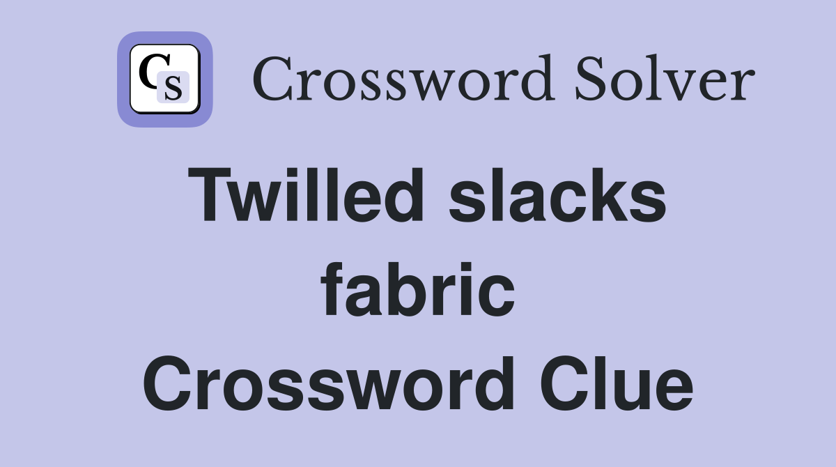 Twilled slacks fabric Crossword Clue