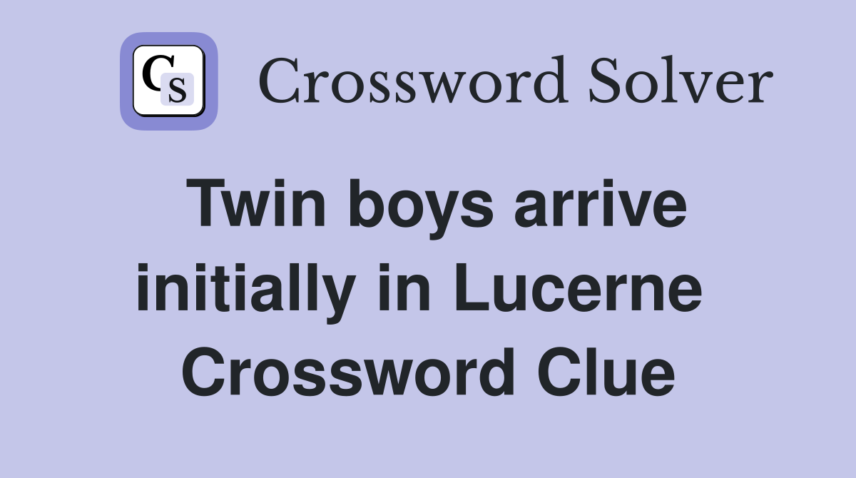 Twin boys arrive initially in Lucerne  Crossword Clue