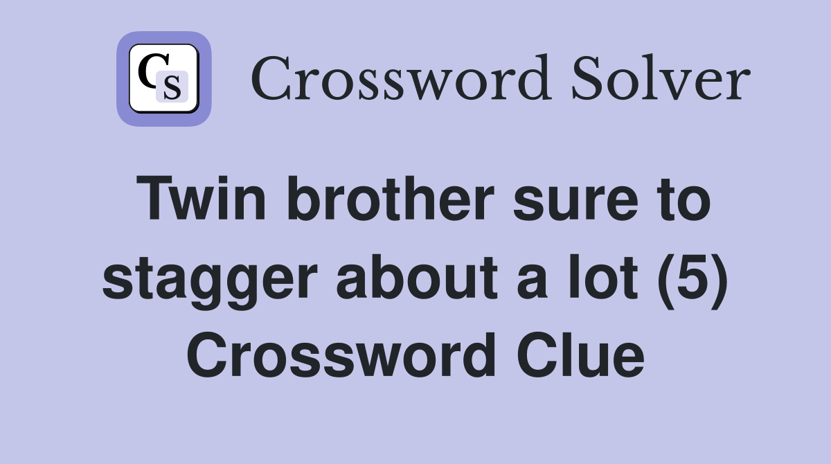 Twin brother sure to stagger about a lot (5) Crossword Clue