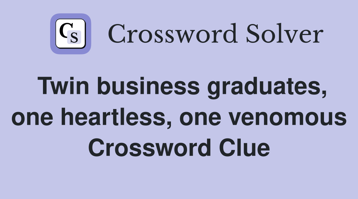 Twin business graduates, one heartless, one venomous Crossword Clue