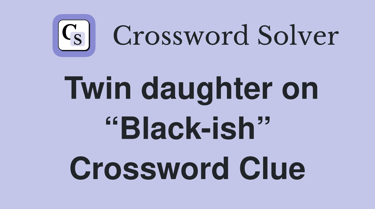Twin daughter on “Black-ish” Crossword Clue