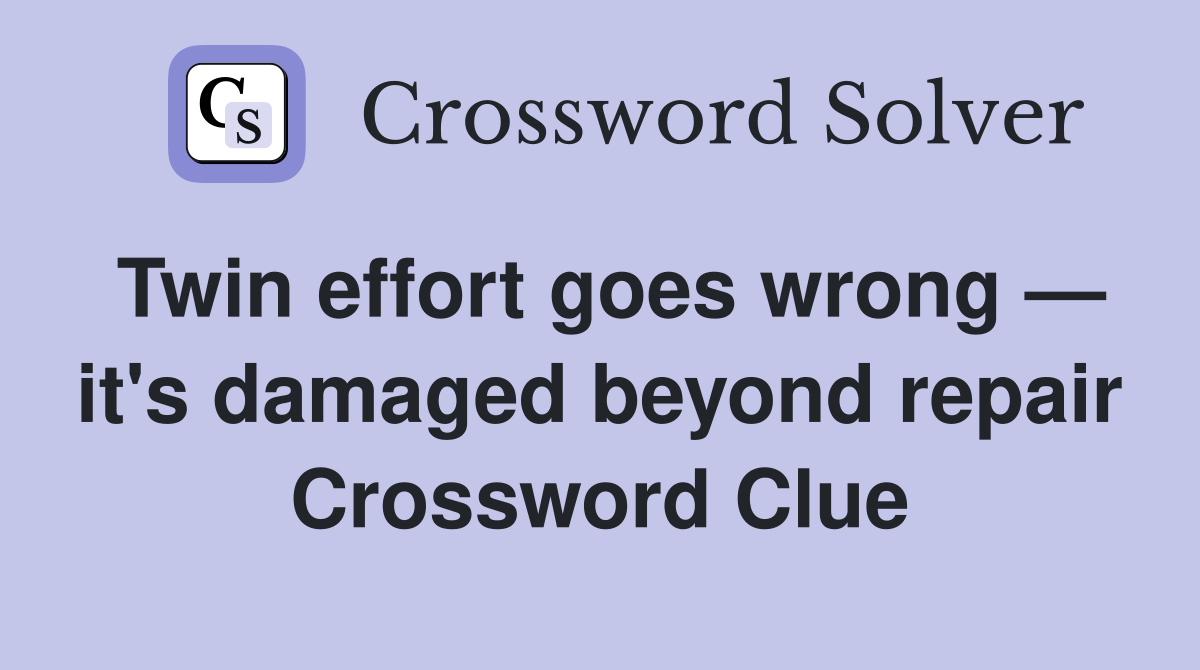 Twin effort goes wrong — it's damaged beyond repair Crossword Clue