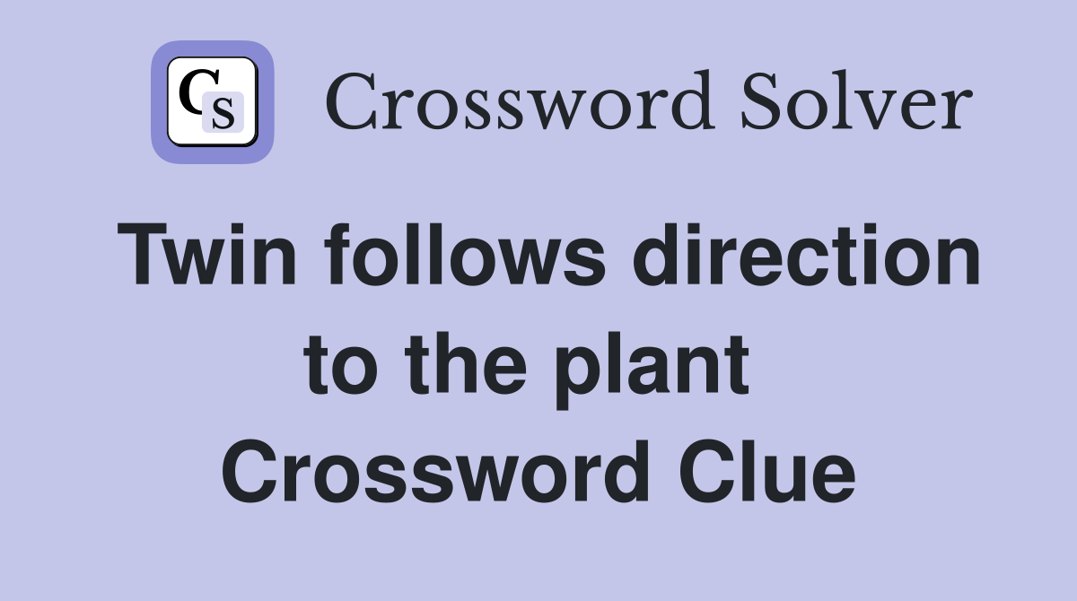 Twin follows direction to the plant  Crossword Clue