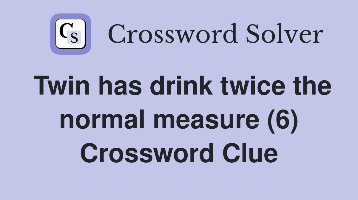 Twin has drink twice the normal measure (6) Crossword Clue