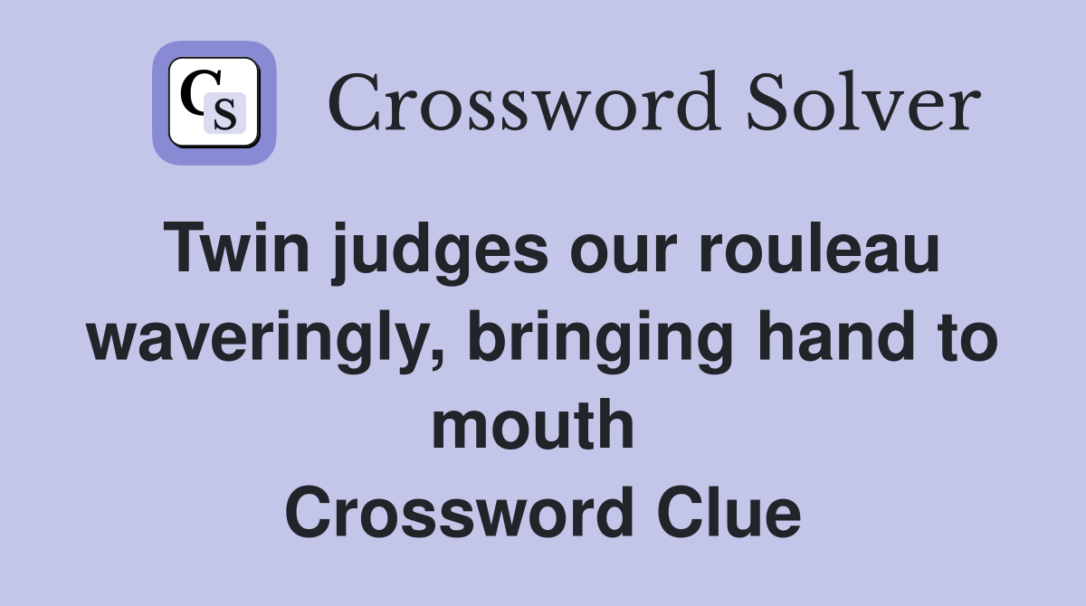 Twin judges our rouleau waveringly, bringing hand to mouth  Crossword Clue