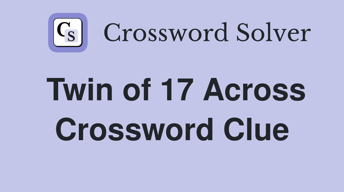 Twin of 17 Across Crossword Clue