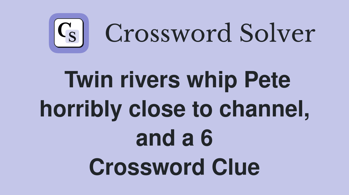 Twin rivers whip Pete horribly close to channel and a 6 Crossword