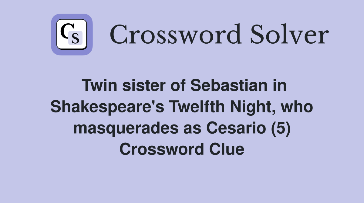 Twin sister of Sebastian in Shakespeare's Twelfth Night, who masquerades as Cesario (5) Crossword Clue